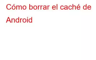 Cómo borrar el caché de Android