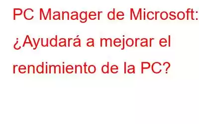 PC Manager de Microsoft: ¿Ayudará a mejorar el rendimiento de la PC?