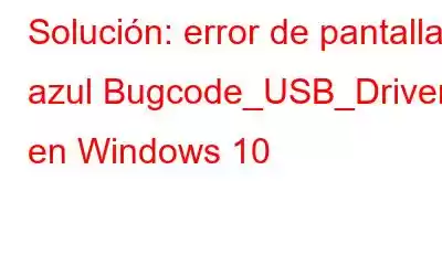 Solución: error de pantalla azul Bugcode_USB_Driver en Windows 10