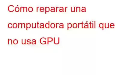 Cómo reparar una computadora portátil que no usa GPU