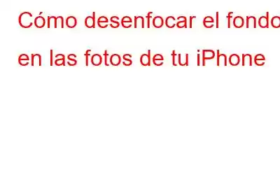 Cómo desenfocar el fondo en las fotos de tu iPhone