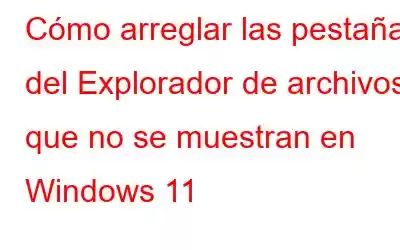 Cómo arreglar las pestañas del Explorador de archivos que no se muestran en Windows 11