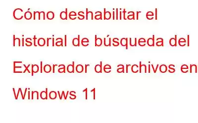 Cómo deshabilitar el historial de búsqueda del Explorador de archivos en Windows 11