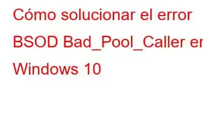 Cómo solucionar el error BSOD Bad_Pool_Caller en Windows 10