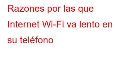 Razones por las que Internet Wi-Fi va lento en su teléfono