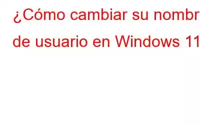 ¿Cómo cambiar su nombre de usuario en Windows 11?