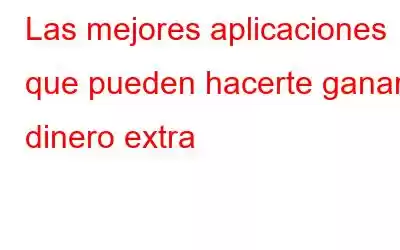 Las mejores aplicaciones que pueden hacerte ganar dinero extra