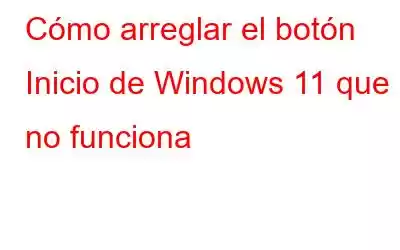 Cómo arreglar el botón Inicio de Windows 11 que no funciona