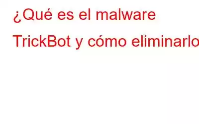 ¿Qué es el malware TrickBot y cómo eliminarlo?