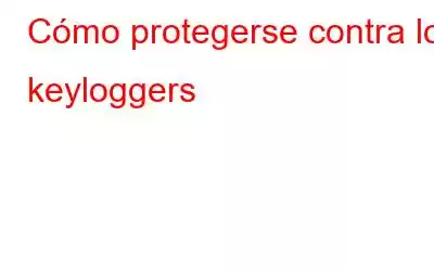 Cómo protegerse contra los keyloggers