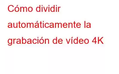 Cómo dividir automáticamente la grabación de vídeo 4K