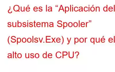 ¿Qué es la “Aplicación del subsistema Spooler” (Spoolsv.Exe) y por qué el alto uso de CPU?