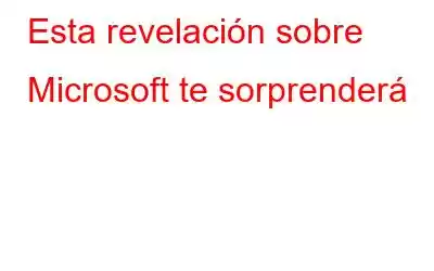 Esta revelación sobre Microsoft te sorprenderá