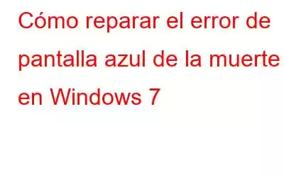 Cómo reparar el error de pantalla azul de la muerte en Windows 7