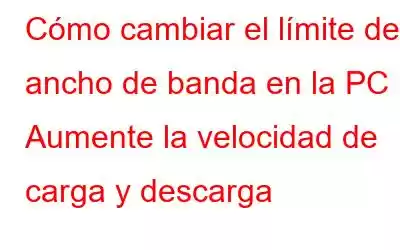 Cómo cambiar el límite de ancho de banda en la PC | Aumente la velocidad de carga y descarga