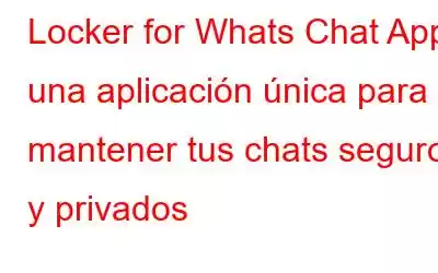 Locker for Whats Chat App: una aplicación única para mantener tus chats seguros y privados