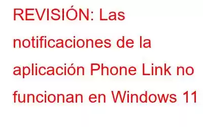 REVISIÓN: Las notificaciones de la aplicación Phone Link no funcionan en Windows 11