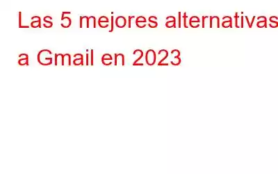 Las 5 mejores alternativas a Gmail en 2023