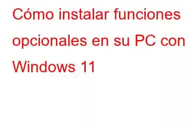 Cómo instalar funciones opcionales en su PC con Windows 11