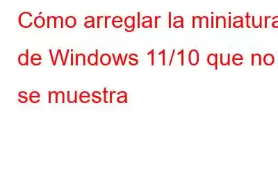 Cómo arreglar la miniatura de Windows 11/10 que no se muestra