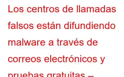 Los centros de llamadas falsos están difundiendo malware a través de correos electrónicos y pruebas gratuitas – Microsoft