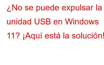 ¿No se puede expulsar la unidad USB en Windows 11? ¡Aquí está la solución!