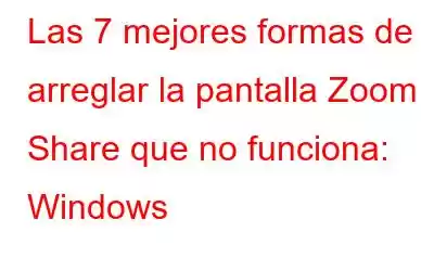 Las 7 mejores formas de arreglar la pantalla Zoom Share que no funciona: Windows