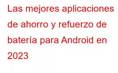 Las mejores aplicaciones de ahorro y refuerzo de batería para Android en 2023