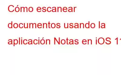 Cómo escanear documentos usando la aplicación Notas en iOS 11