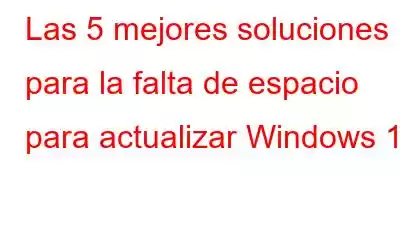 Las 5 mejores soluciones para la falta de espacio para actualizar Windows 10