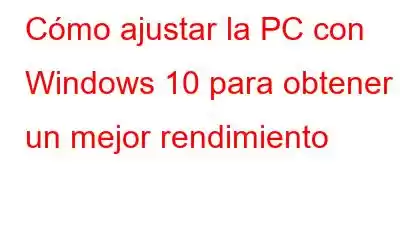 Cómo ajustar la PC con Windows 10 para obtener un mejor rendimiento