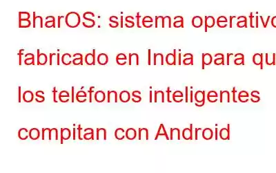 BharOS: sistema operativo fabricado en India para que los teléfonos inteligentes compitan con Android