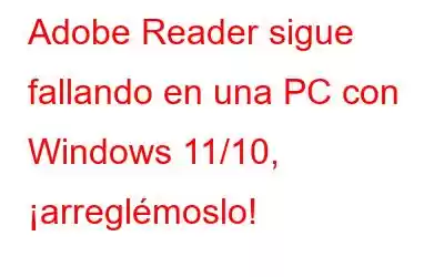 Adobe Reader sigue fallando en una PC con Windows 11/10, ¡arreglémoslo!