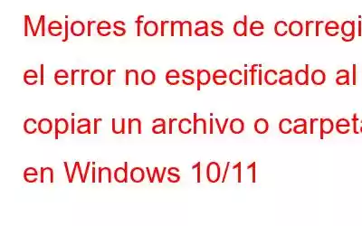 Mejores formas de corregir el error no especificado al copiar un archivo o carpeta en Windows 10/11