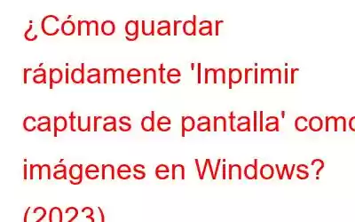 ¿Cómo guardar rápidamente 'Imprimir capturas de pantalla' como imágenes en Windows? (2023)