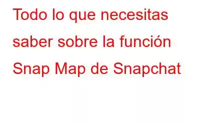 Todo lo que necesitas saber sobre la función Snap Map de Snapchat