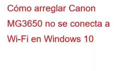 Cómo arreglar Canon MG3650 no se conecta a Wi-Fi en Windows 10