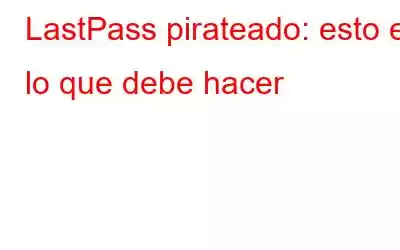 LastPass pirateado: esto es lo que debe hacer