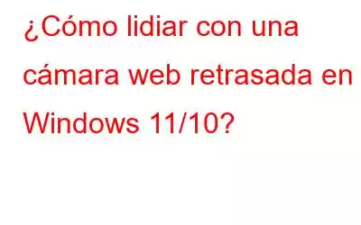 ¿Cómo lidiar con una cámara web retrasada en Windows 11/10?