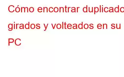 Cómo encontrar duplicados girados y volteados en su PC