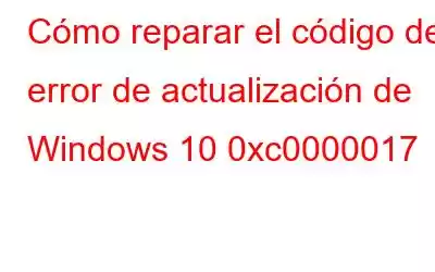 Cómo reparar el código de error de actualización de Windows 10 0xc0000017