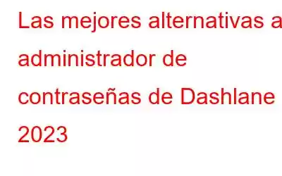 Las mejores alternativas al administrador de contraseñas de Dashlane – 2023