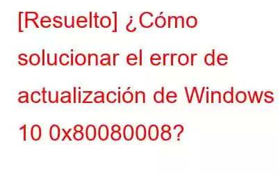 [Resuelto] ¿Cómo solucionar el error de actualización de Windows 10 0x80080008?