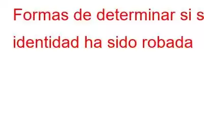 Formas de determinar si su identidad ha sido robada