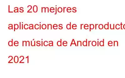 Las 20 mejores aplicaciones de reproductor de música de Android en 2021