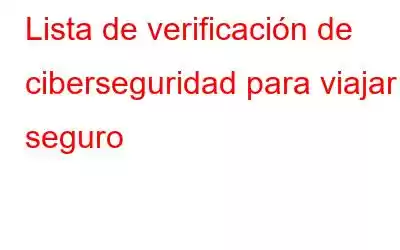 Lista de verificación de ciberseguridad para viajar seguro