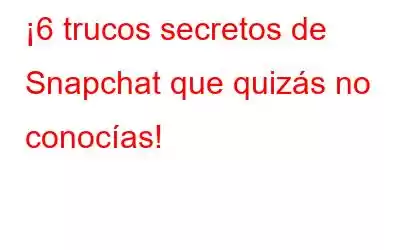 ¡6 trucos secretos de Snapchat que quizás no conocías!