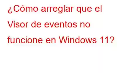 ¿Cómo arreglar que el Visor de eventos no funcione en Windows 11?