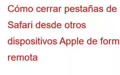 Cómo cerrar pestañas de Safari desde otros dispositivos Apple de forma remota