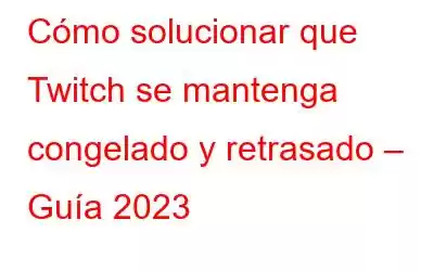 Cómo solucionar que Twitch se mantenga congelado y retrasado – Guía 2023